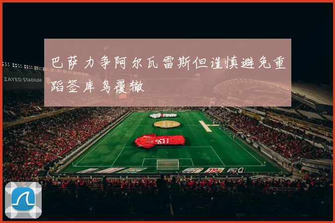 巴萨力争阿尔瓦雷斯但谨慎避免重蹈签库鸟覆辙