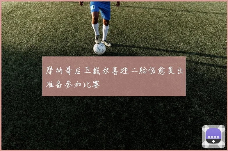 摩纳哥后卫戴尔喜迎二胎伤愈复出准备参加比赛