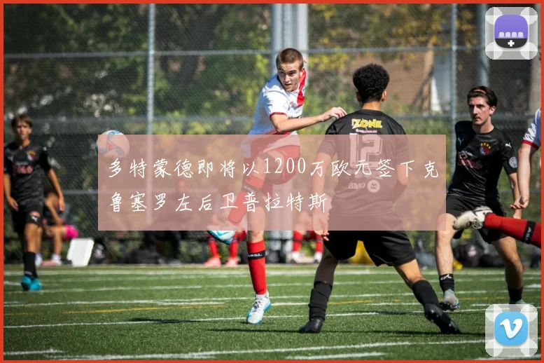 多特蒙德即将以1200万欧元签下克鲁塞罗左后卫普拉特斯